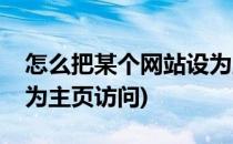 怎么把某个网站设为主页(怎么把某个网站设为主页访问)