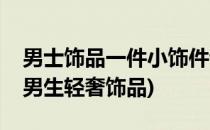 男士饰品一件小饰件让你一秒成为商务男士(男生轻奢饰品)