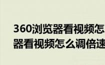 360浏览器看视频怎么调倍速(360极速浏览器看视频怎么调倍速)