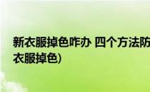 新衣服掉色咋办 四个方法防止新买的衣服掉色(如何避免新衣服掉色)