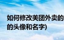 如何修改美团外卖的头像(如何修改美团外卖的头像和名字)