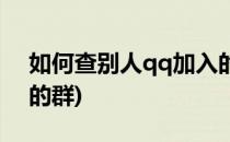 如何查别人qq加入的群(怎么看别人qq加入的群)