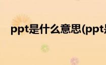 ppt是什么意思(ppt是什么意思网络用语)