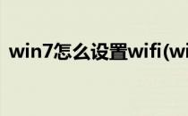 win7怎么设置wifi(win7怎么设置wifi热点)