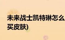 未来战士凯特琳怎么买(未来战士凯特琳怎么买皮肤)