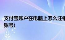 支付宝账户在电脑上怎么注销(支付宝账户在电脑上怎么注销账号)