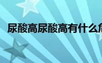 尿酸高尿酸高有什么危害(尿酸高有啥危害)