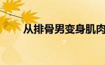 从排骨男变身肌肉男吧(排骨男蜕变)