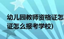 幼儿园教师资格证怎么报考(幼儿园教师资格证怎么报考学校)