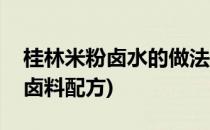 桂林米粉卤水的做法(桂林米粉卤水的做法与卤料配方)