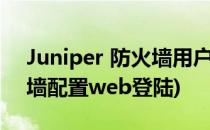 Juniper 防火墙用户登录配置(juniper防火墙配置web登陆)