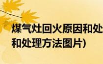 煤气灶回火原因和处理方法(煤气灶回火原因和处理方法图片)