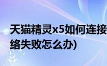 天猫精灵x5如何连接网络(天猫精灵x5连接网络失败怎么办)