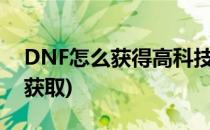 DNF怎么获得高科技戒指(dnf科技戒指怎样获取)