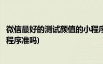微信最好的测试颜值的小程序测试颜值的软件(微信测颜值小程序准吗)