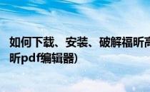 如何下载、安装、破解福昕高级PDF编辑器的方法(破解版福昕pdf编辑器)