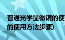 普通光学显微镜的使用方法(普通光学显微镜的使用方法步骤)