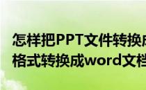 怎样把PPT文件转换成Word文档(怎么把ppt格式转换成word文档)