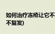 如何治疗冻疮让它不再复发(怎么治疗冻疮永不复发)