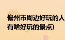 儋州市周边好玩的人气旅游景点推荐(儋州市有啥好玩的景点)