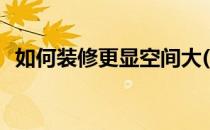 如何装修更显空间大(如何装修显得空间大)
