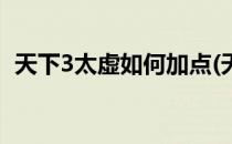 天下3太虚如何加点(天下3太虚如何加点数)