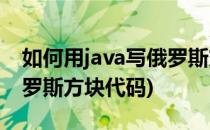 如何用java写俄罗斯方块游戏(java小游戏俄罗斯方块代码)