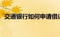 交通银行如何申请借记卡(交通银行卡申请)