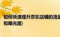 如何快速提升京东店铺的流量(如何快速提升京东店铺的流量和曝光度)