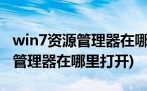 win7资源管理器在哪里打开(windows7资源管理器在哪里打开)