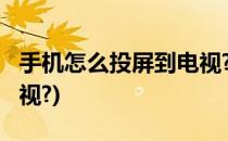 手机怎么投屏到电视?(苹果手机怎么投屏到电视?)