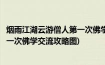 烟雨江湖云游僧人第一次佛学交流攻略(烟雨江湖云游僧人第一次佛学交流攻略图)