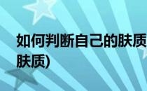 如何判断自己的肤质(如何判断皮肤属于哪种肤质)