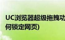 UC浏览器超级拖拽功能在哪开启(uc浏览器如何锁定网页)