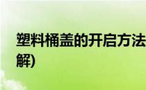 塑料桶盖的开启方法(塑料桶盖的开启方法图解)