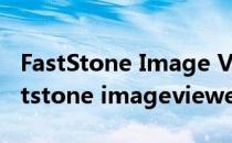 FastStone Image Viewer怎么下载安装(faststone imageviewer怎么用)