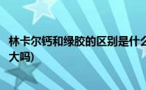 林卡尔钙和绿胶的区别是什么(只用绿胶不用林卡尔钙片机率大吗)