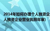 2014年如何办理个人独资企业营业执照(2014年如何办理个人独资企业营业执照年审)