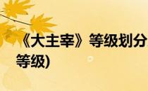 《大主宰》等级划分及提升攻略(大主宰最高等级)