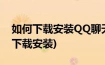如何下载安装QQ聊天工具(手机qq聊天软件下载安装)