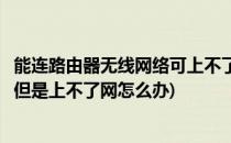 能连路由器无线网络可上不了网处理方法(无线路由器能连上但是上不了网怎么办)