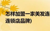 怎样加盟一家美发连锁店(怎样加盟一家美发连锁店品牌)