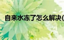 自来水冻了怎么解决(自来水冰冻了怎么办)