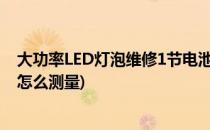 大功率LED灯泡维修1节电池就能测出是哪里坏了(灯泡坏了怎么测量)
