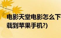 电影天堂电影怎么下载(电影天堂电影怎么下载到苹果手机?)