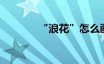 “浪花”怎么画(浪花怎么画)