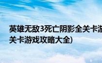 英雄无敌3死亡阴影全关卡游戏攻略(英雄无敌3死亡阴影全关卡游戏攻略大全)