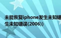 未能恢复iphone发生未知错误6怎么办(未能恢复iphone发生未知错误(2006))