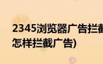2345浏览器广告拦截怎么开启(2345浏览器怎样拦截广告)