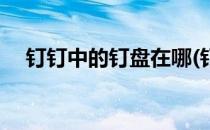 钉钉中的钉盘在哪(钉钉中的钉盘在哪找)